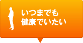 いつまでも健康でいたい